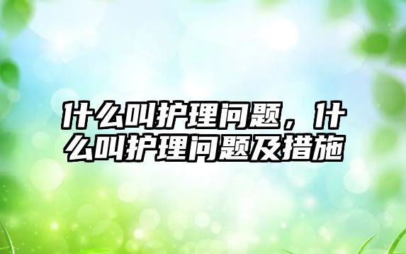 什么叫護理問題，什么叫護理問題及措施