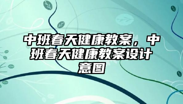 中班春天健康教案，中班春天健康教案設(shè)計(jì)意圖