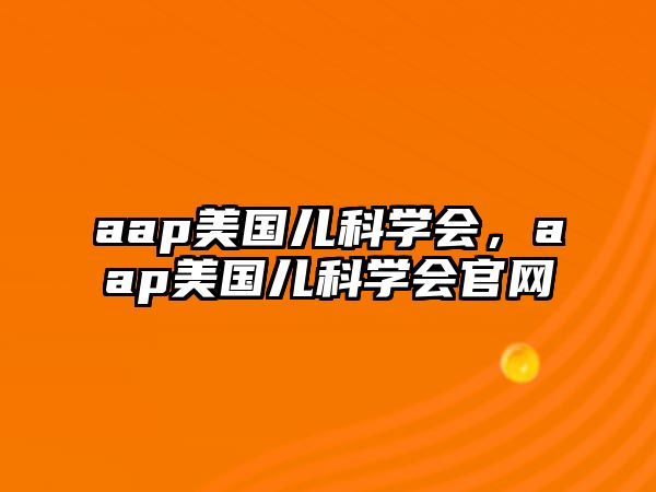 aap美國兒科學(xué)會，aap美國兒科學(xué)會官網(wǎng)