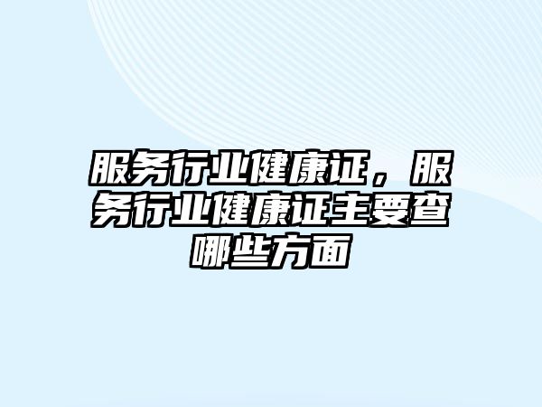 服務(wù)行業(yè)健康證，服務(wù)行業(yè)健康證主要查哪些方面