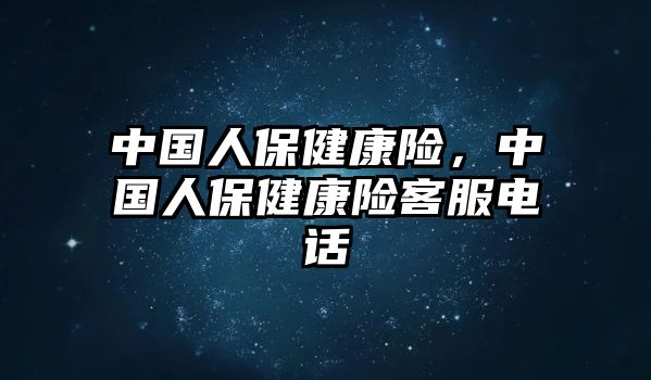 中國人保健康險，中國人保健康險客服電話