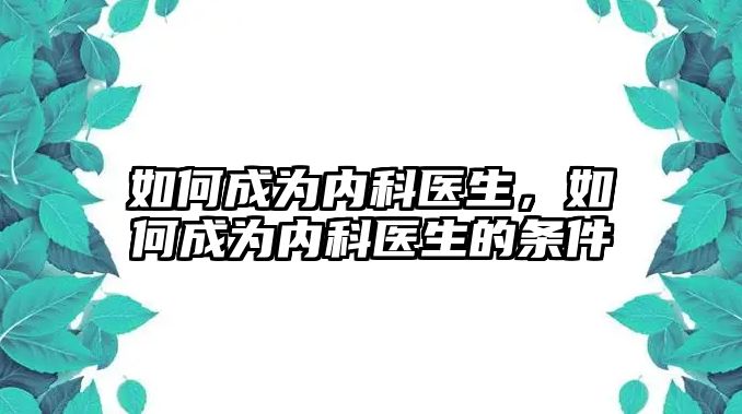 如何成為內(nèi)科醫(yī)生，如何成為內(nèi)科醫(yī)生的條件