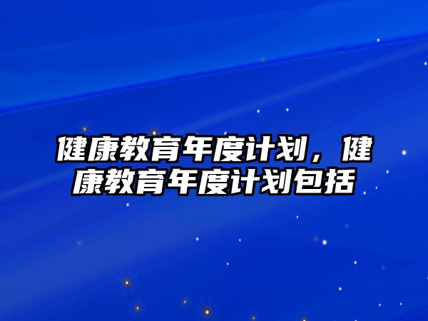 健康教育年度計劃，健康教育年度計劃包括