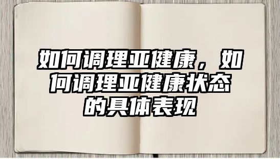 如何調(diào)理亞健康，如何調(diào)理亞健康狀態(tài)的具體表現(xiàn)