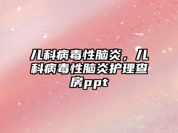 兒科病毒性腦炎，兒科病毒性腦炎護(hù)理查房ppt