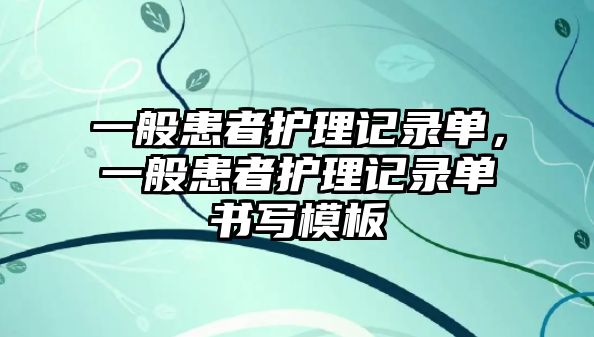 一般患者護(hù)理記錄單，一般患者護(hù)理記錄單書寫模板