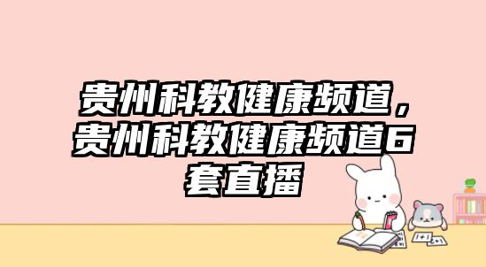 貴州科教健康頻道，貴州科教健康頻道6套直播