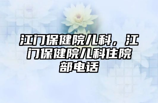 江門保健院兒科，江門保健院兒科住院部電話