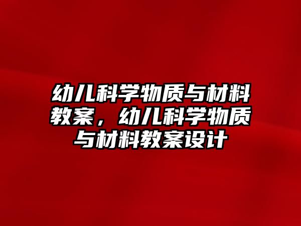 幼兒科學物質(zhì)與材料教案，幼兒科學物質(zhì)與材料教案設(shè)計