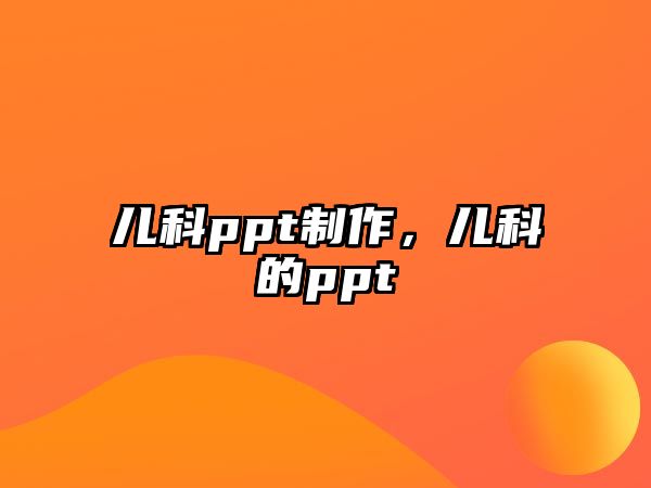 兒科ppt制作，兒科的ppt