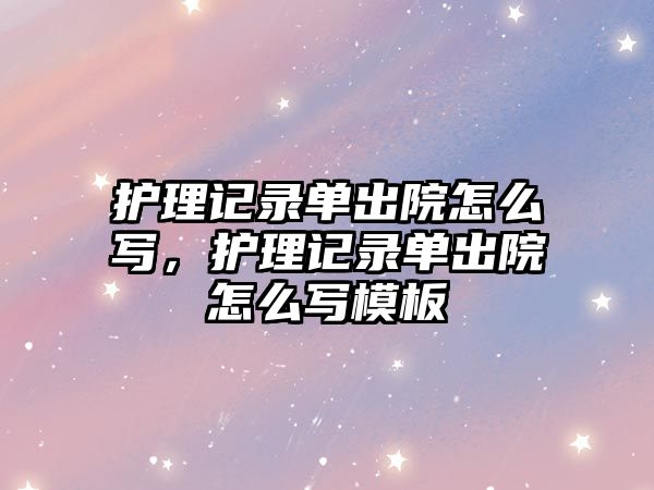 護理記錄單出院怎么寫，護理記錄單出院怎么寫模板