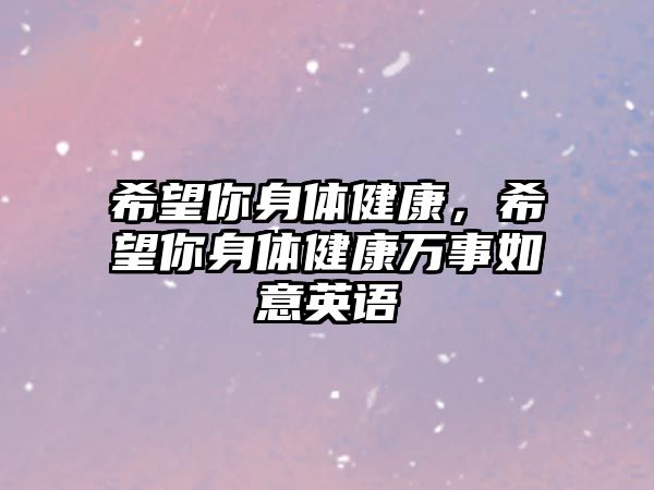 希望你身體健康，希望你身體健康萬(wàn)事如意英語(yǔ)