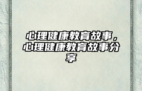 心理健康教育故事，心理健康教育故事分享