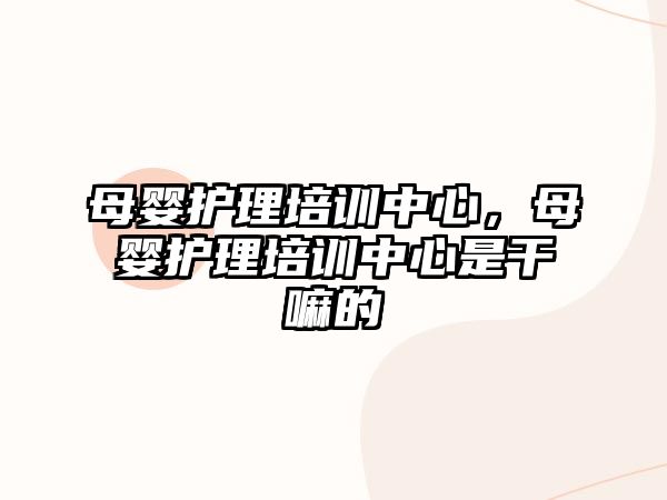 母嬰護理培訓中心，母嬰護理培訓中心是干嘛的