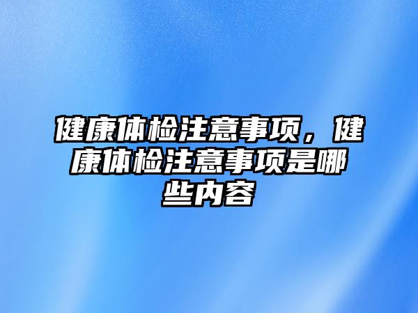 健康體檢注意事項，健康體檢注意事項是哪些內(nèi)容