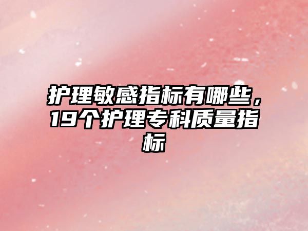 護理敏感指標有哪些，19個護理專科質(zhì)量指標