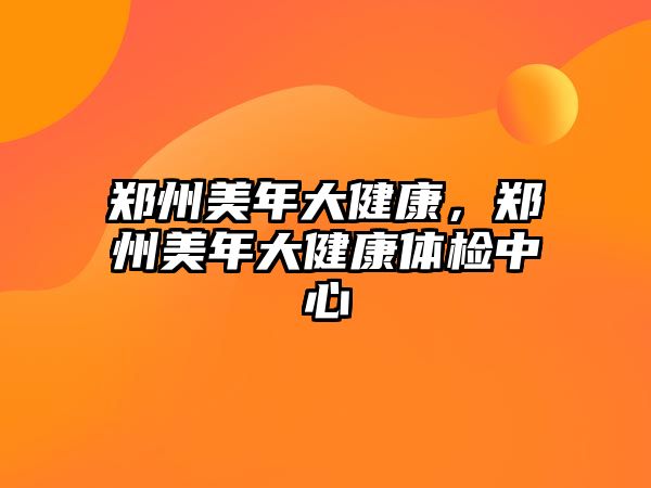 鄭州美年大健康，鄭州美年大健康體檢中心