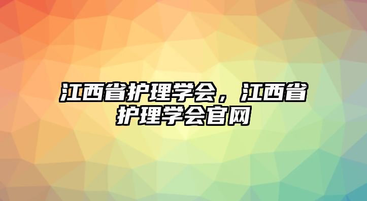 江西省護(hù)理學(xué)會(huì)，江西省護(hù)理學(xué)會(huì)官網(wǎng)