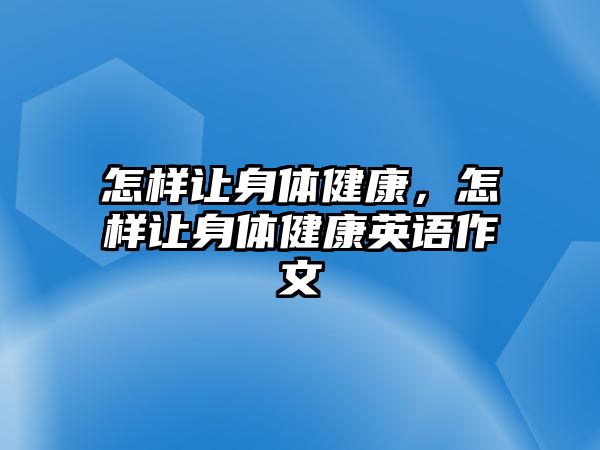 怎樣讓身體健康，怎樣讓身體健康英語作文