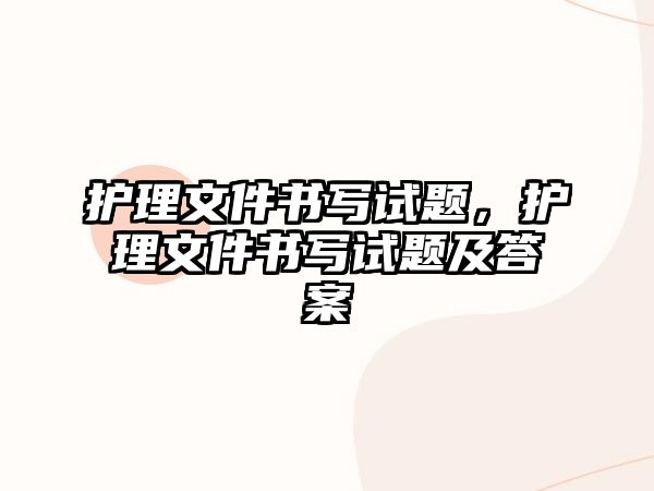 護(hù)理文件書寫試題，護(hù)理文件書寫試題及答案