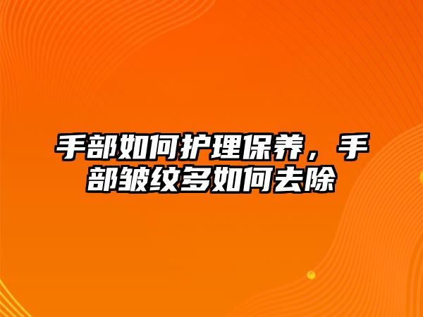 手部如何護(hù)理保養(yǎng)，手部皺紋多如何去除