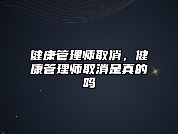 健康管理師取消，健康管理師取消是真的嗎