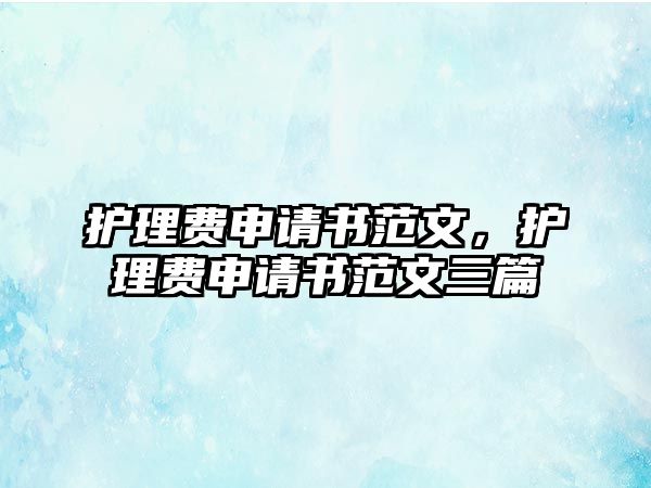 護理費申請書范文，護理費申請書范文三篇