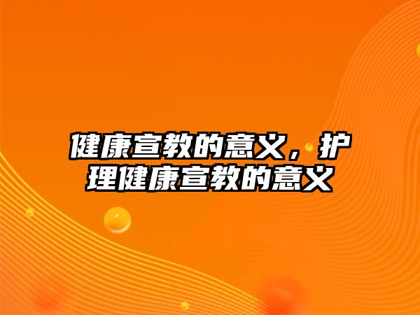 健康宣教的意義，護理健康宣教的意義