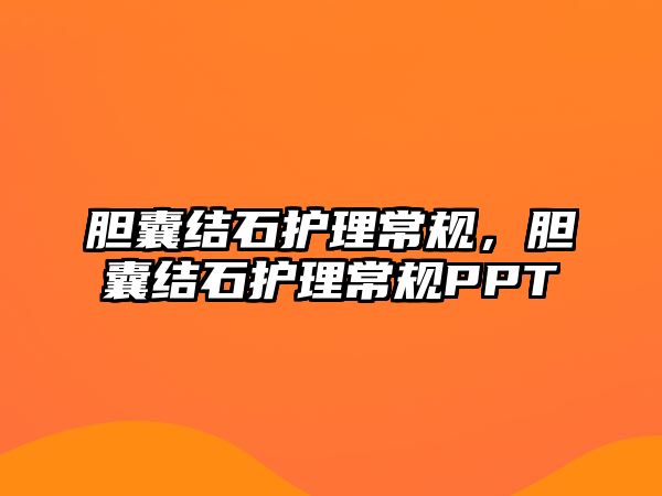 膽囊結石護理常規(guī)，膽囊結石護理常規(guī)PPT