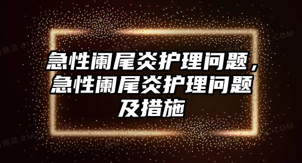 急性闌尾炎護理問題，急性闌尾炎護理問題及措施