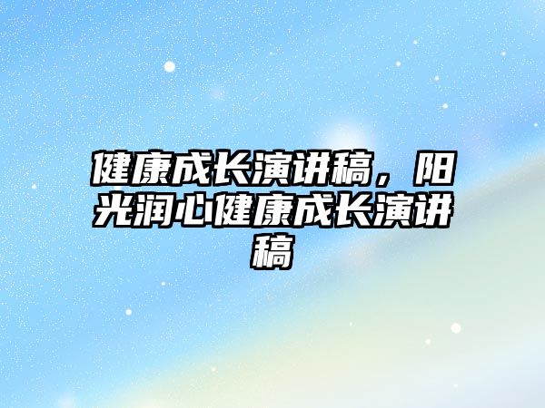 健康成長演講稿，陽光潤心健康成長演講稿