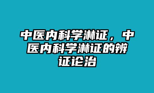 中醫(yī)內(nèi)科學淋證，中醫(yī)內(nèi)科學淋證的辨證論治