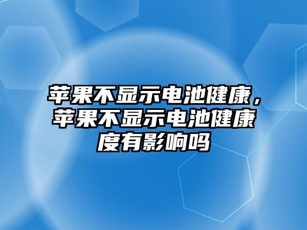 蘋果不顯示電池健康，蘋果不顯示電池健康度有影響嗎