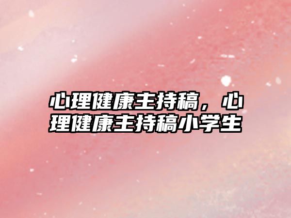 心理健康主持稿，心理健康主持稿小學生