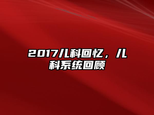 2017兒科回憶，兒科系統(tǒng)回顧