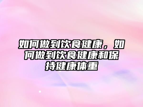 如何做到飲食健康，如何做到飲食健康和保持健康體重