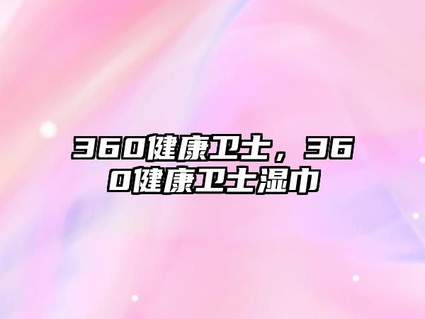 360健康衛(wèi)士，360健康衛(wèi)士濕巾