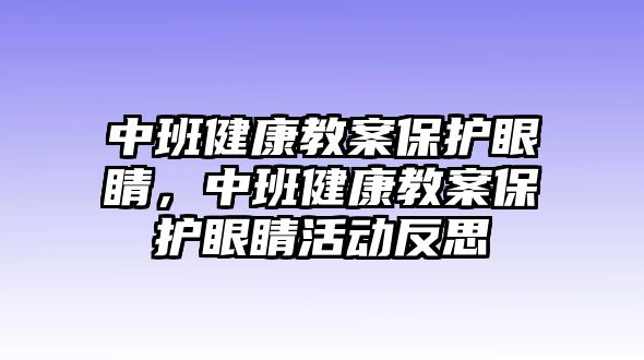 中班健康教案保護(hù)眼睛，中班健康教案保護(hù)眼睛活動反思