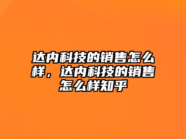 達內科技的銷售怎么樣，達內科技的銷售怎么樣知乎