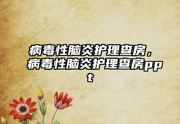 病毒性腦炎護(hù)理查房，病毒性腦炎護(hù)理查房ppt