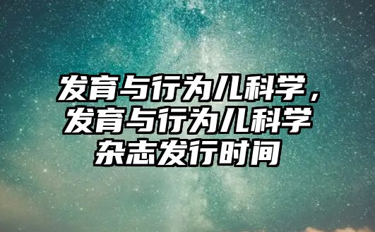 發(fā)育與行為兒科學(xué)，發(fā)育與行為兒科學(xué)雜志發(fā)行時(shí)間