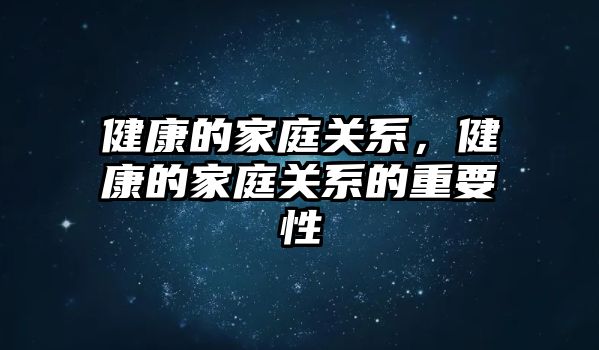 健康的家庭關(guān)系，健康的家庭關(guān)系的重要性