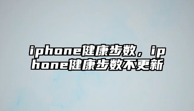 iphone健康步數(shù)，iphone健康步數(shù)不更新