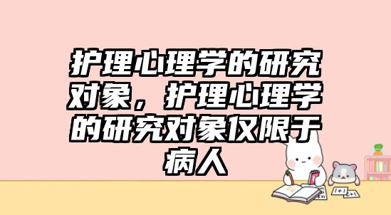 護理心理學的研究對象，護理心理學的研究對象僅限于病人