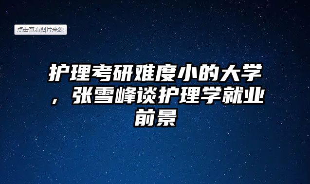 護(hù)理考研難度小的大學(xué)，張雪峰談護(hù)理學(xué)就業(yè)前景