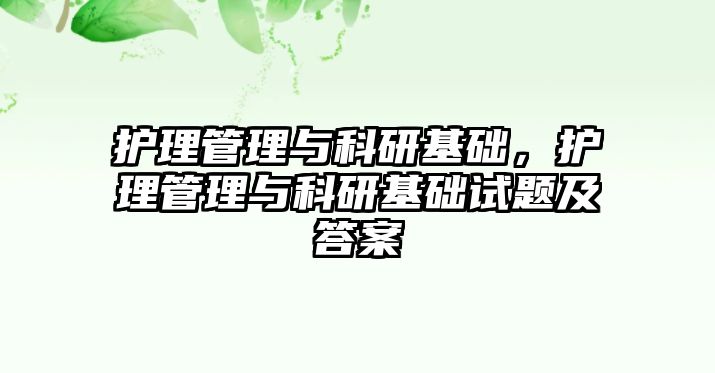 護(hù)理管理與科研基礎(chǔ)，護(hù)理管理與科研基礎(chǔ)試題及答案