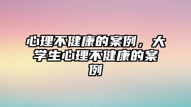 心理不健康的案例，大學(xué)生心理不健康的案例