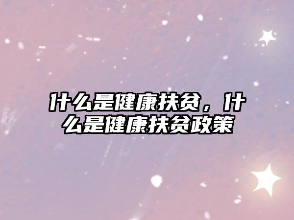 什么是健康扶貧，什么是健康扶貧政策