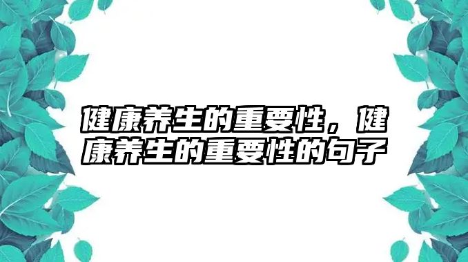 健康養(yǎng)生的重要性，健康養(yǎng)生的重要性的句子