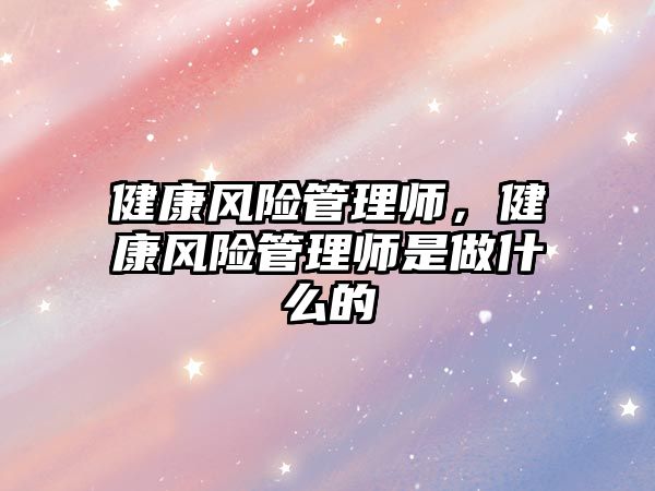 健康風險管理師，健康風險管理師是做什么的